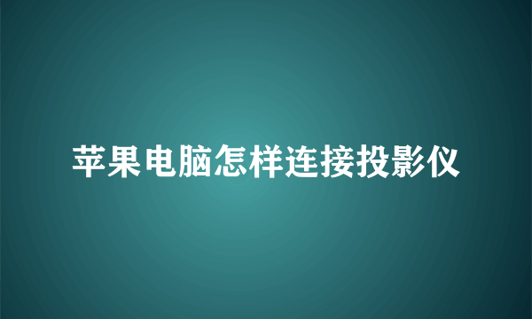 苹果电脑怎样连接投影仪