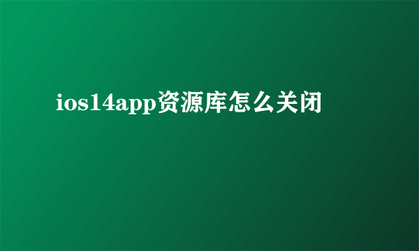 ios14app资源库怎么关闭