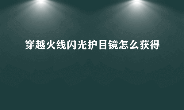 穿越火线闪光护目镜怎么获得