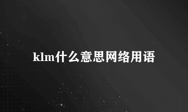 klm什么意思网络用语