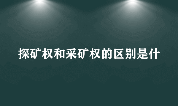 探矿权和采矿权的区别是什