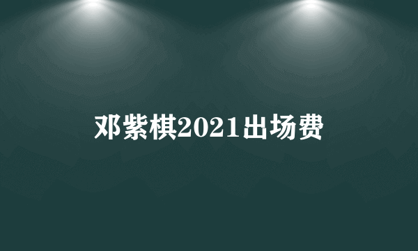 邓紫棋2021出场费