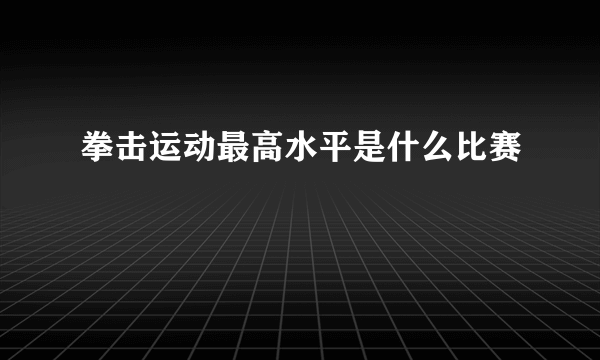 拳击运动最高水平是什么比赛