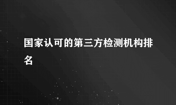 国家认可的第三方检测机构排名