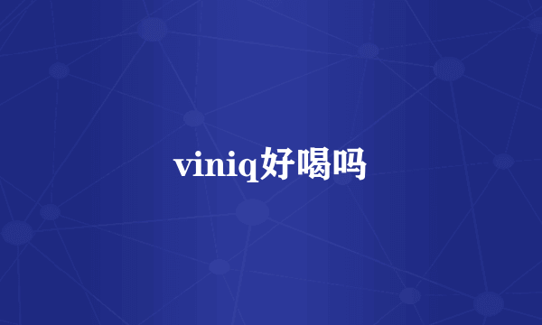 viniq好喝吗