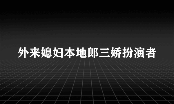 外来媳妇本地郎三娇扮演者