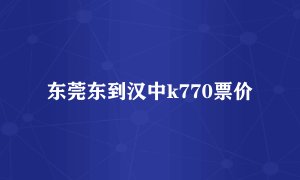 东莞东到汉中k770票价