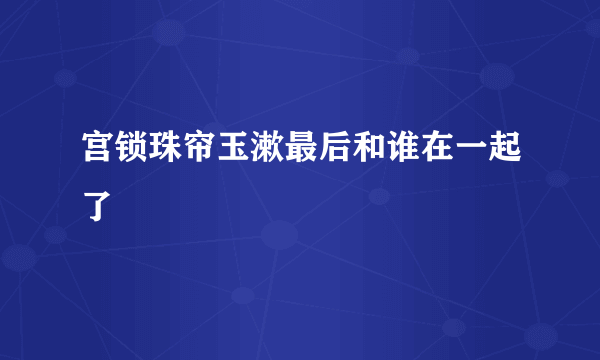 宫锁珠帘玉漱最后和谁在一起了