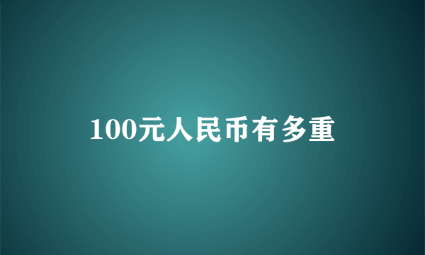 100元人民币有多重