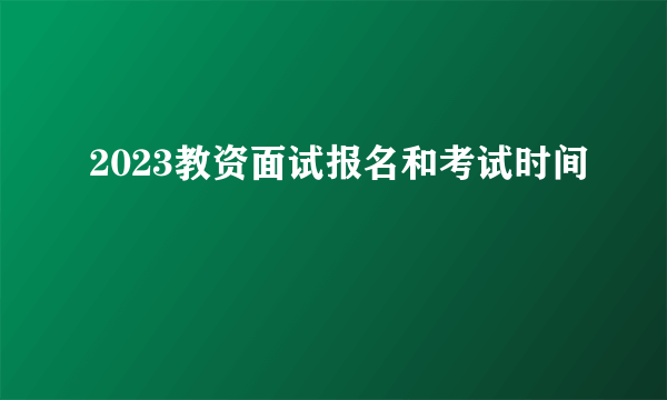 2023教资面试报名和考试时间