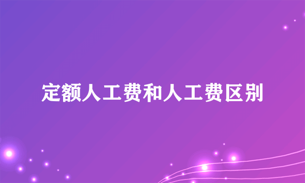 定额人工费和人工费区别