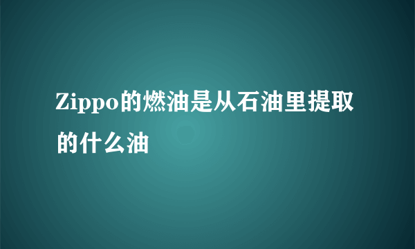 Zippo的燃油是从石油里提取的什么油