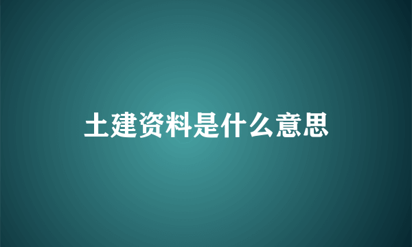 土建资料是什么意思