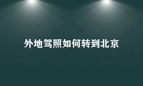 外地驾照如何转到北京