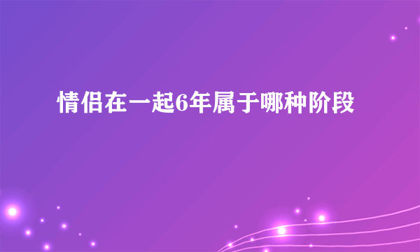 情侣在一起6年属于哪种阶段