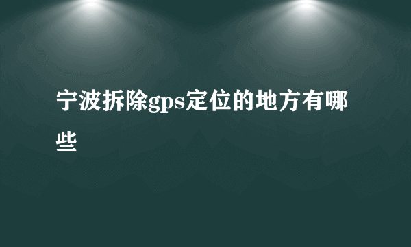 宁波拆除gps定位的地方有哪些