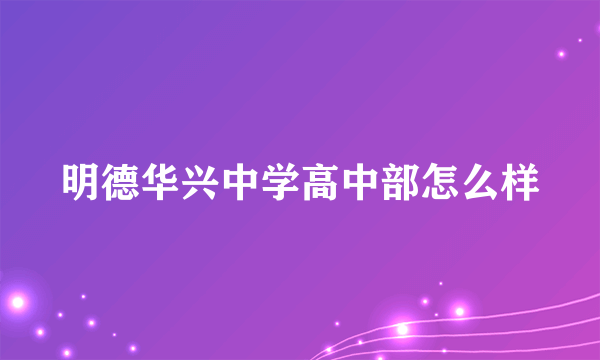 明德华兴中学高中部怎么样