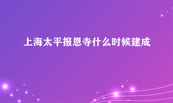 上海太平报恩寺什么时候建成