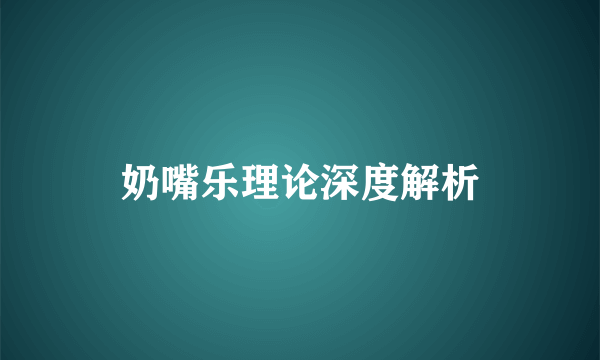 奶嘴乐理论深度解析