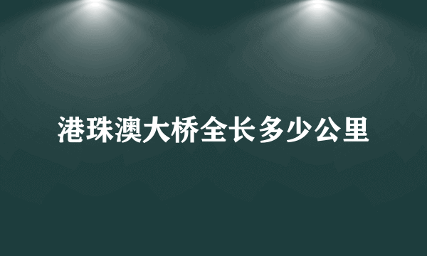 港珠澳大桥全长多少公里