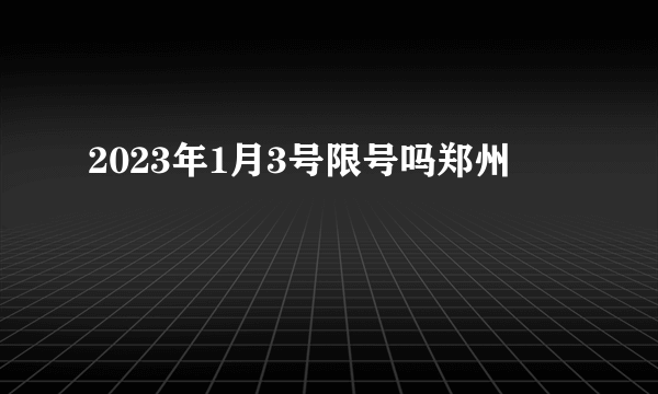 2023年1月3号限号吗郑州