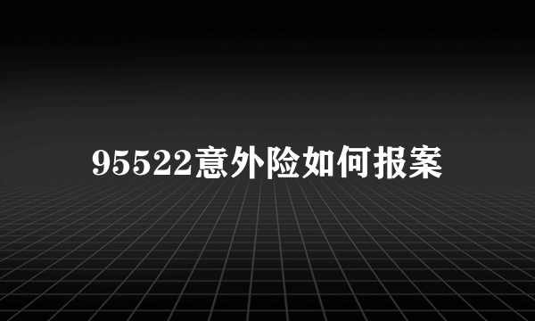 95522意外险如何报案