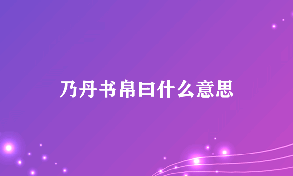 乃丹书帛曰什么意思