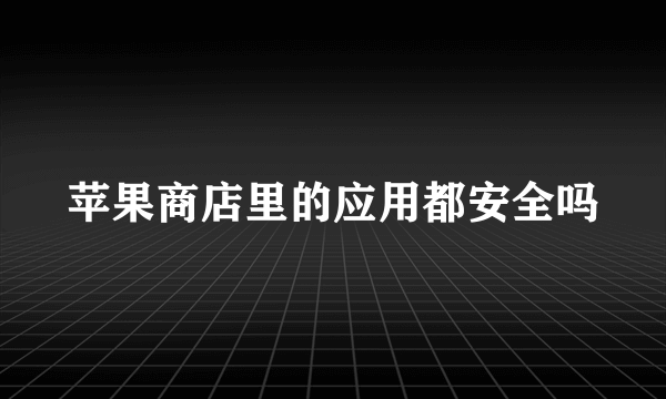 苹果商店里的应用都安全吗