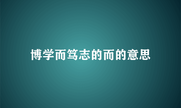 博学而笃志的而的意思