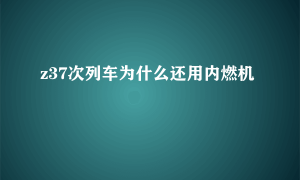 z37次列车为什么还用内燃机