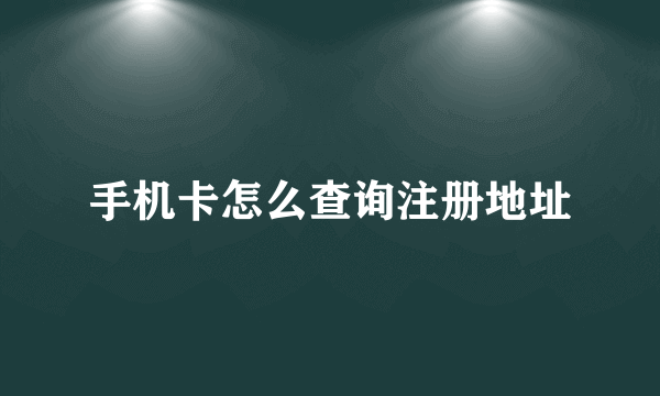 手机卡怎么查询注册地址