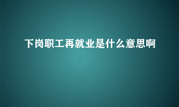 下岗职工再就业是什么意思啊