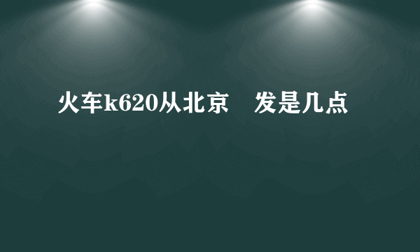 火车k620从北京岀发是几点