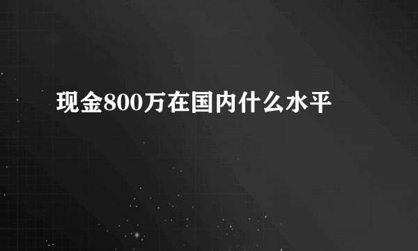 现金800万在国内什么水平