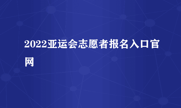 2022亚运会志愿者报名入口官网