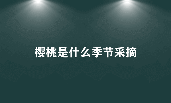 樱桃是什么季节采摘