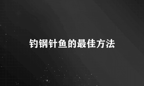 钓钢针鱼的最佳方法