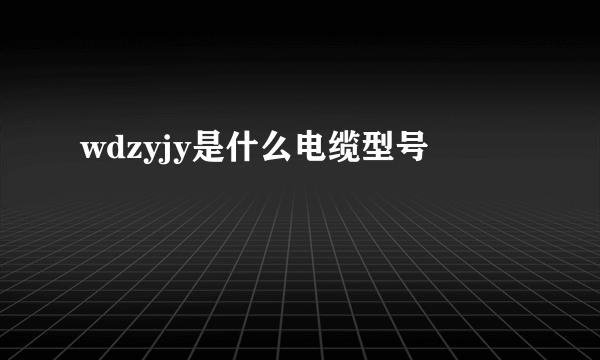 wdzyjy是什么电缆型号