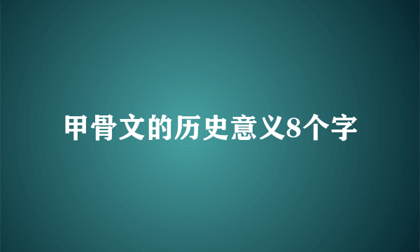 甲骨文的历史意义8个字