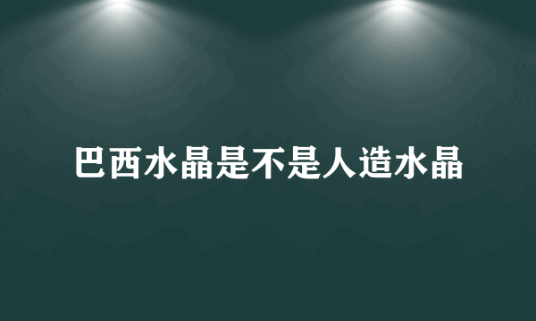 巴西水晶是不是人造水晶