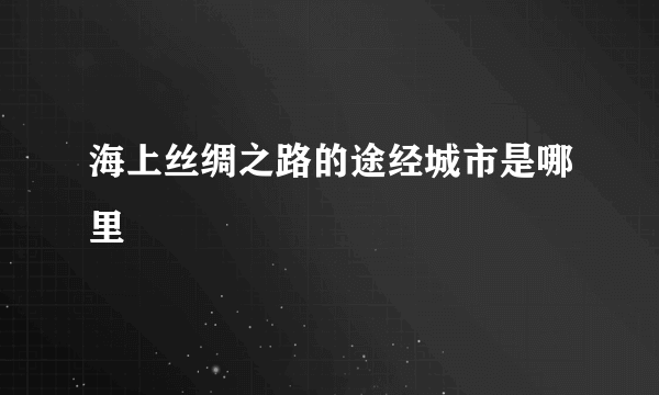 海上丝绸之路的途经城市是哪里