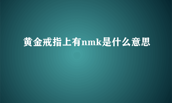 黄金戒指上有nmk是什么意思