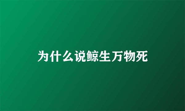 为什么说鲸生万物死