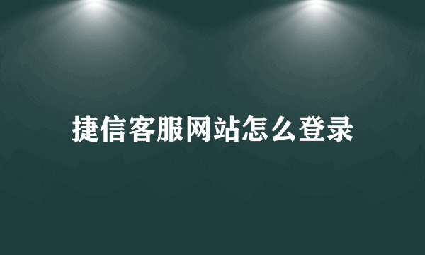 捷信客服网站怎么登录