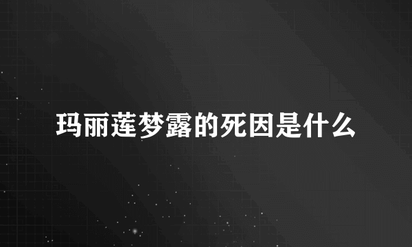 玛丽莲梦露的死因是什么