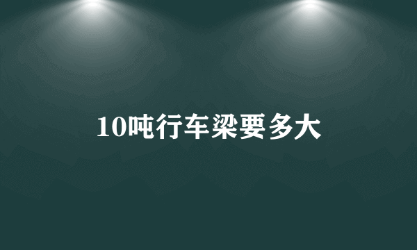 10吨行车梁要多大