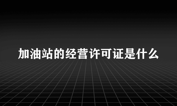 加油站的经营许可证是什么