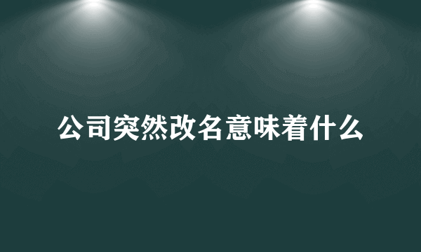 公司突然改名意味着什么