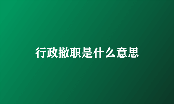 行政撤职是什么意思