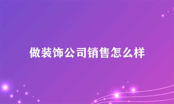 做装饰公司销售怎么样